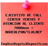EJECUTIVO DE CALL CENTER VENTAS Y ATENCION AL CLIENTE 7000mxn – NAUCALPAN/TLALNEP