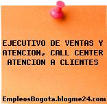 EJECUTIVO DE VENTAS Y ATENCION, CALL CENTER ATENCION A CLIENTES
