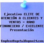 Ejecutivo ELITE DE ATENCIÓN A CLIENTES Y VENTAS – RAMO FINANCIERO / EXCELENTE Presentación
