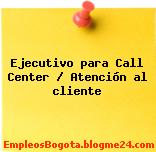 Ejecutivo para Call Center / Atención al cliente