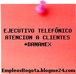 EJECUTIVO TELEFÓNICO ATENCION A CLIENTES *BANAMEX