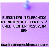 EJECUTIVO TELEFONICO ATENCION A CLIENTES / CALL CENTER $1237.04 SEM