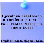 Ejecutivo Telefónico ATENCIÓN A CLIENTES Call Center NAUCALPAN TOREO $5000
