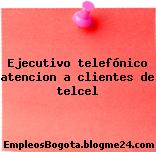 Ejecutivo telefónico atencion a clientes de telcel