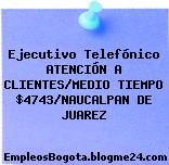Ejecutivo Telefónico ATENCIÓN A CLIENTES/MEDIO TIEMPO $4743/NAUCALPAN DE JUAREZ