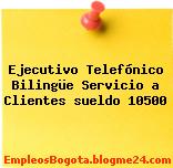 Ejecutivo Telefónico Bilingüe Servicio a Clientes sueldo 10500