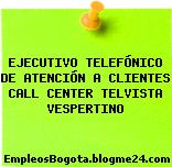 EJECUTIVO TELEFÓNICO DE ATENCIÓN A CLIENTES CALL CENTER TELVISTA VESPERTINO