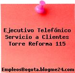 Ejecutivo Telefónico Servicio a Clientes Torre Reforma 115