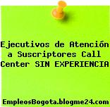 Ejecutivos de Atención a Suscriptores Call Center SIN EXPERIENCIA