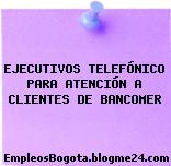 EJECUTIVOS TELEFÓNICO PARA ATENCIÓN A CLIENTES DE BANCOMER