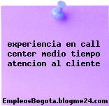 experiencia en call center medio tiempo atencion al cliente