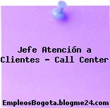Jefe Atención a Clientes – Call Center