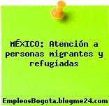 MÉXICO: Atención a personas migrantes y refugiadas
