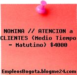 NOMINA // ATENCION a CLIENTES (Medio Tiempo – Matutino) $4000