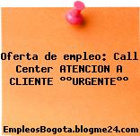 Oferta de empleo: Call Center ATENCION A CLIENTE °°URGENTE°°