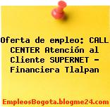 Oferta de empleo: CALL CENTER Atención al Cliente SUPERNET – Financiera Tlalpan