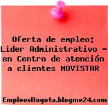 Oferta de empleo: Lider Administrativo – en Centro de atención a clientes MOVISTAR