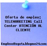 Oferta de empleo: TELEMARKETING Call Center ATENCIÓN AL CLIENTE