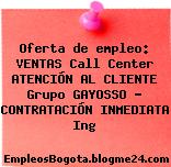 Oferta de empleo: VENTAS Call Center ATENCIÓN AL CLIENTE Grupo GAYOSSO – CONTRATACIÓN INMEDIATA Ing