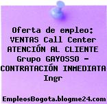 Oferta de empleo: VENTAS Call Center ATENCIÓN AL CLIENTE Grupo GAYOSSO – CONTRATACIÓN INMEDIATA Ingr