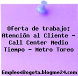 Oferta de trabajo: Atención al Cliente – Call Center Medio Tiempo – Metro Toreo