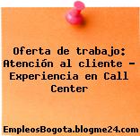 Oferta de trabajo: Atención al cliente – Experiencia en Call Center