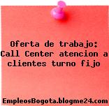 Oferta de trabajo: Call Center atencion a clientes turno fijo