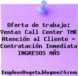 Oferta de trabajo: Ventas Call Center TMK Atención al Cliente – Contratación Inmediata INGRESOS MÁS