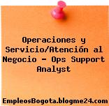 Operaciones y Servicio/Atención al Negocio – Ops Support Analyst