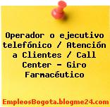 Operador o ejecutivo telefónico / Atención a Clientes / Call Center – Giro Farmacéutico