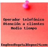 Operador Telefonico ATENCION A CLIENTES, Medio Tiempo