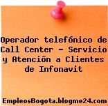 Operador telefónico de Call Center – Servicio y Atención a Clientes de Infonavit