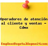Operadores de atención al cliente y ventas – Cdmx
