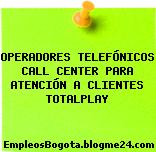OPERADORES TELEFÓNICOS CALL CENTER PARA ATENCIÓN A CLIENTES TOTALPLAY