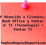 P Atención a Clientes, Back Office y Ventas Jr TI (Tecnología) – Ventas TI