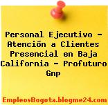 Personal Ejecutivo – Atención a Clientes Presencial en Baja California – Profuturo Gnp