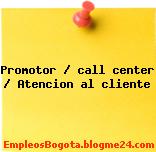 Promotor / call center / Atencion al cliente
