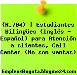 (R.704) | Estudiantes Bilingües (Inglés – Español) para Atención a clientes, Call Center (No son ventas)