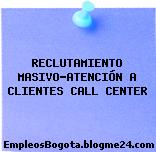 RECLUTAMIENTO MASIVO-ATENCIÓN A CLIENTES CALL CENTER
