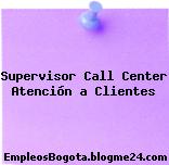 SUPERVISOR CALL CENTER ATENCION A CLIENTES