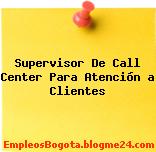 Supervisor De Call Center Para Atención a Clientes
