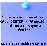 Supervisor Operativo CALL CENTER – Atención a clientes Soporte Técnico
