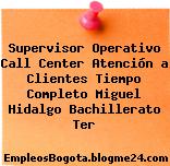 Supervisor Operativo Call Center Atención a Clientes Tiempo Completo Miguel Hidalgo Bachillerato Ter