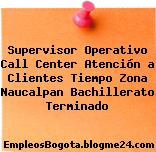 Supervisor Operativo Call Center Atención a Clientes Tiempo Zona Naucalpan Bachillerato Terminado