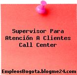 Supervisor Para Atención A Clientes Call Center