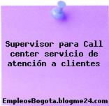 Supervisor para Call center servicio de atención a clientes