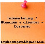 Telemarketing / Atención a clientes – Ecatepec