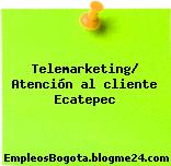 Telemarketing/ Atención al cliente Ecatepec