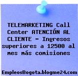 TELEMARKETING Call Center ATENCIÓN AL CLIENTE – Ingresos superiores a 12500 al mes más comisiones