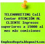 TELEMARKETING Call Center ATENCIÓN AL CLIENTE Ingresos superiores a 15000 al mes más comisiones